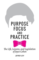 Purpose, Focus, and Practice: The Life, Lessons, and Legislation of Joyce Cohen 0578889641 Book Cover