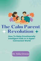 The Calm Parent Revolution: How to Raise Emotionally Intelligent Kids in a Hyper-Connected World B0FK45BQ2L Book Cover