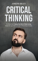 Critical Thinking: The Effective Guide To Improve Your Skills In Problem Solving, Increase Your Logical Thinking And Learn To Make Intelligent Decisions. 1801149763 Book Cover