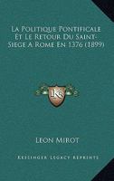 La Politique Pontificale Et Le Retour Du Saint-Siege A Rome En 1376 (1899) 1272882616 Book Cover