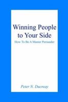 Winning People To Your Side: How To Be A Master Persuader 1418457612 Book Cover