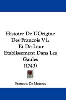 Histoire De L'Origine Des Francois V1: Et De Leur Etablissement Dans Les Gaules (1743) 1104762838 Book Cover