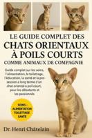 LE GUIDE COMPLET DES CHATS ORIENTAUX À POILS COURTS COMME ANIMAUX DE COMPAGNIE: Guide complet sur les soins, l'alimentation, le toilettage, ... oriental.......débutants et les passionnés B0G4F8ZM8Z Book Cover