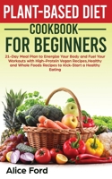 Plant-Based Diet Cookbook for Beginners: 21-Day Meal Plan to Energize Your Body and Fuel Your Workouts with High-Protein Vegan Recipes, Healthy and Whole Foods Recipes to Kick-Start a Healthy Eating 0449066401 Book Cover