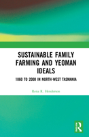 Sustainable Family Farming and Yeoman Ideals: 1860 to 2000 in North-West Tasmania 1032135573 Book Cover