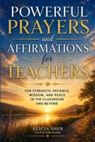 Powerful Prayers and Affirmations for Teachers: For Strength, Patience, Wisdom, and Peace in the Classroom and Beyond B0GYYLNNNK Book Cover