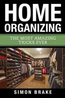 Home Organizing: The Most Amazing Tricks Ever (Interior Design, Home Organizing, Home Cleaning, Home Living, Home Construction, Home Design) (Volume 11) 1974430332 Book Cover