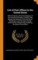 List of Post-Offices in the United States: With the Names of the Post-Masters of the Counties and States to Which They Belong; The Distances from the City of Washington, and the Seats of State Governm 0342115871 Book Cover