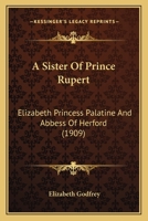 A Sister Of Prince Rupert: Elizabeth Princess Palatine And Abbess Of Herford 1019291044 Book Cover