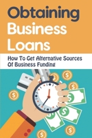 Obtaining Business Loans: How To Get Alternative Sources Of Business Funding B09ZF4TL43 Book Cover