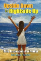 Upside Down to Rightside Up: : Daily Inspirations for Fitnes 1947589695 Book Cover