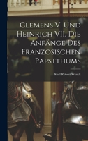 Clemens V. und Heinrich VII, die Anfänge des Französischen Papstthums B0BN4F436P Book Cover