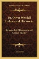 Dr. Oliver Wendell Holmes and His Works 1141465841 Book Cover
