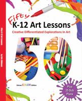 Fifty K-12 Art Lessons: Deluxe Color Edition: Creative Differentiated Explorations In Art 1940290643 Book Cover