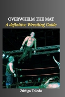 Overwhelm the Mat: A definitive Wrestling Guide B0CVSFWL5P Book Cover