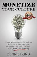 Monetize Your Culture: Create a Passionate, Committed Workforce that Actually Increases Your Bottom Line...and Costs You Nothing 194270769X Book Cover