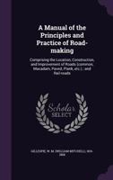 A Manul of the Principles and Practice of Road Making The Location Construction and Improvement 0548638608 Book Cover