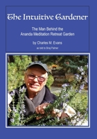 The Intuitive Gardener: The Man Behind the Ananda Mediation Retreat Garden 1948675196 Book Cover