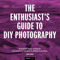 The Enthusiast's Guide to DIY Photography: 50 Projects, Hacks, Techniques, and Inexpensive Solutions for Getting Great Photos 1681982943 Book Cover