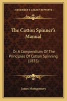 The Cotton Spinner's Manual; Or a Compendium of the Principles of Cotton Spinning [By J. Montgomery] 116507303X Book Cover