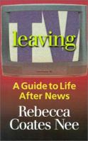 Leaving TV: A Guide to Life After News 1931391939 Book Cover