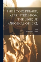 The Logic Primer, Reprinted From the Unique Original of 1672; 1017283044 Book Cover