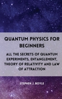 Quantum Physics for Beginners: All the secrets of quantum experiments, entanglement, theory of relativity and law of attraction 1801927537 Book Cover