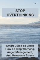 Stop Overthinking: Smart Guide To Learn How To Stop Worrying, Anger Management, And Overcome Stress: Self-Confidence Essay B091LY8TNK Book Cover
