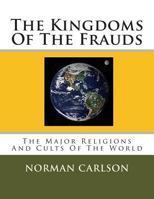 The Kingdoms Of The Frauds: The Major Religions And Cults Of The World 1499770642 Book Cover