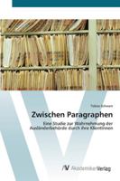 Zwischen Paragraphen: Eine Studie zur Wahrnehmung der Ausländerbehörde durch ihre KlientInnen 3639425081 Book Cover