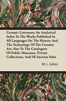 Ceramic Literature: An Analytical Index to the Works Published in All Languages On the History and the Technology of the Ceramic Art; Also to the ... Sales in Which the Description of Ceramic O 034391462X Book Cover