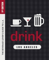 Drink: Los Angeles: The Drink Lover's Guide to L.A. 1938849388 Book Cover