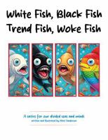White Fish, Black Fish, Trend Fish, Woke Fish: A Satirical Deep Dive Into Division and Delusion B0F46NBH2S Book Cover