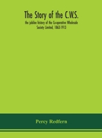 The story of the C.W.S.; the jubilee history of the Co-operative Wholesale Society Limited, 1863-1913 9354151582 Book Cover