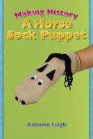 Making History: A Horse Sock Puppet (Tony Stead Nonfiction Independent Reading Collection) 1404255885 Book Cover