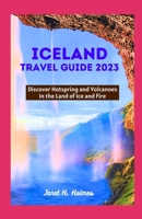 ICELAND TRAVEL GUIDE 2023: Discover Hotspring and Volcanoes in the Land of Ice and Fire B0CH2P1691 Book Cover