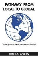 Pathway From Local to Global: Turning Local Ideas into Global success B0F4F2F9KJ Book Cover