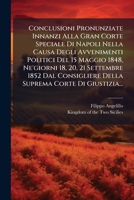 Conclusioni Pronunziate Innanzi Alla Gran Corte Speciale Di Napoli Nella Causa Degli Avvenimenti Politici Del 15 Maggio 1848, Ne'giorni 18, 20, 21 ... Corte Di Giustizia... 1276970005 Book Cover
