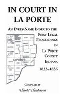 In Court In La Porte: An every-name index to the first legal proceedings in La Porte County, Indiana, 1833-1836, including some cases heard in 1837 and 1838 0788454447 Book Cover