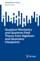 Quantum Mechanics and Quantum Field Theory from Algebraic and Geometric Viewpoints (SpringerBriefs in Physics) 3031679148 Book Cover