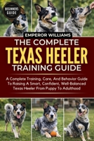 THE COMPLETE TEXAS HEELER TRAINING GUIDE: A Complete Training, Care, And Behavior Guide To Raising A Smart, Confident, Well-Balanced Texas Heeler From Puppy To Adulthood B0GYYR5LK7 Book Cover