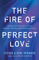 The Fire of Perfect Love: Intimacy with God for a Life of Passion, Purpose, and Unshakable Faith 0800763289 Book Cover