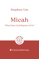 Micah: What Does God Require of Us? 6-Session Bible Study (Easy-to-use Bible-study workbook with discussion questions and Leader’s Guide included, great for small groups) 1802541810 Book Cover