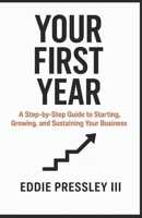 Your First Year: A Step-by-Step Guide to Starting, Growing, and Sustaining Your Business B0FQZ8PQG7 Book Cover