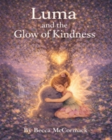 Luma and the glow of kindness: By Becca McCormack B0GWRVMB38 Book Cover