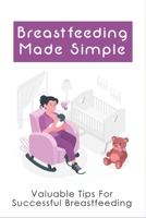 Breastfeeding Made Simple: Valuable Tips For Successful Breastfeeding: How To Produce More Milk For Their Babies B096LS1C46 Book Cover