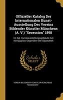 Offizieller Katalog Der Internationalen Kunst-Ausstellung Des Vereins Bildender Künstler Münchens (A. V.) "Secession" 1898: Im Kgl. ... Gegenüber Der Glyptothek 0270729305 Book Cover