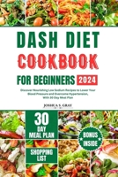 Dash Diet Cookbook for Beginners 2024: Discover Nourishing Low Sodium Recipes to Lower Your Blood Pressure and Overcome Hypertension, With 30 Day Meal B0CRKZ3Q9M Book Cover