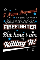 I Never Dreamed I'd Grow Up To Be A Super Cool Firefighter But Here I Am Killing It: Write Down Everything You Need When Your Son Is A Firefighter. Show Your Pride For Him. Make Him Happy 1696180759 Book Cover