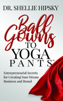 Ball Gowns to Yoga Pants: Entrepreneurial Secrets for Creating Your Dream Business and Brand 1642798401 Book Cover
